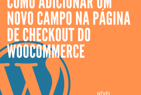 Como adicionar um novo campo na página de checkout do Woocommerce